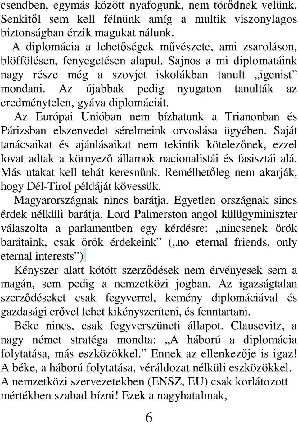 Az újabbak pedig nyugaton tanulták az eredménytelen, gyáva diplomáciát. Az Európai Unióban nem bízhatunk a Trianonban és Párizsban elszenvedet sérelmeink orvoslása ügyében.