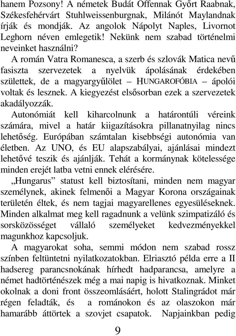 A román Vatra Romanesca, a szerb és szlovák Matica nevű fasiszta szervezetek a nyelvük ápolásának érdekében születtek, de a magyargyűlölet HUNGAROFÓBIA ápolói voltak és lesznek.