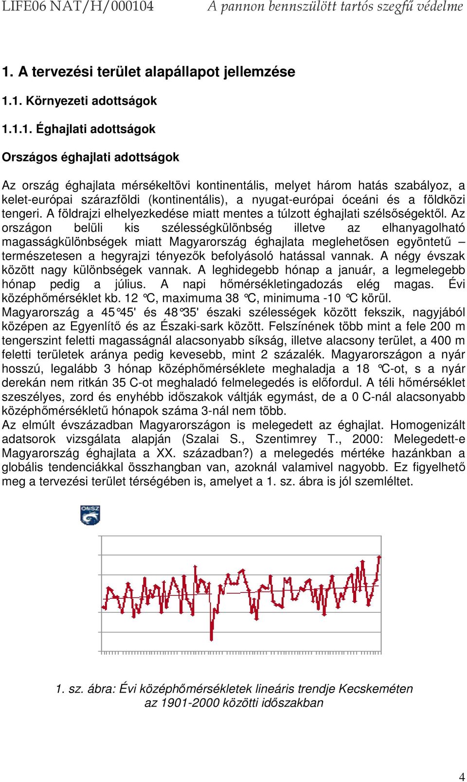 Az országon belüli kis szélességkülönbség illetve az elhanyagolható magasságkülönbségek miatt Magyarország éghajlata meglehetősen egyöntetű természetesen a hegyrajzi tényezők befolyásoló hatással