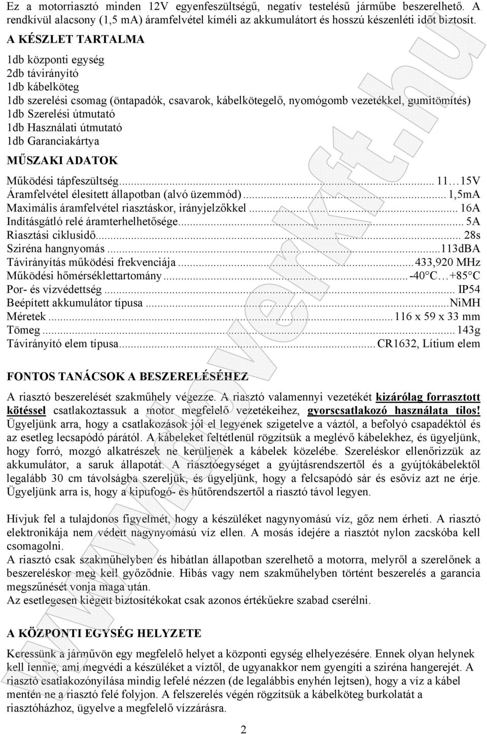 Használati útmutató 1db Garanciakártya MŰSZAKI ADATOK Működési tápfeszültség... 11 15V Áramfelvétel élesített állapotban (alvó üzemmód)... 1,5mA Maximális áramfelvétel riasztáskor, irányjelzőkkel.