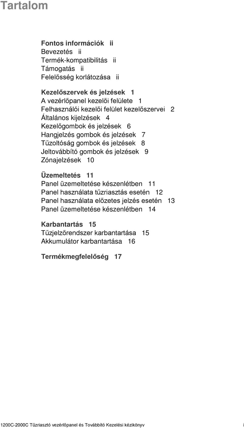 és jelzések 9 Zónajelzések 10 Üzemeltetés 11 Panel üzemeltetése készenlétben 11 Panel használata tűzriasztás esetén 12 Panel használata előzetes jelzés esetén 13 Panel