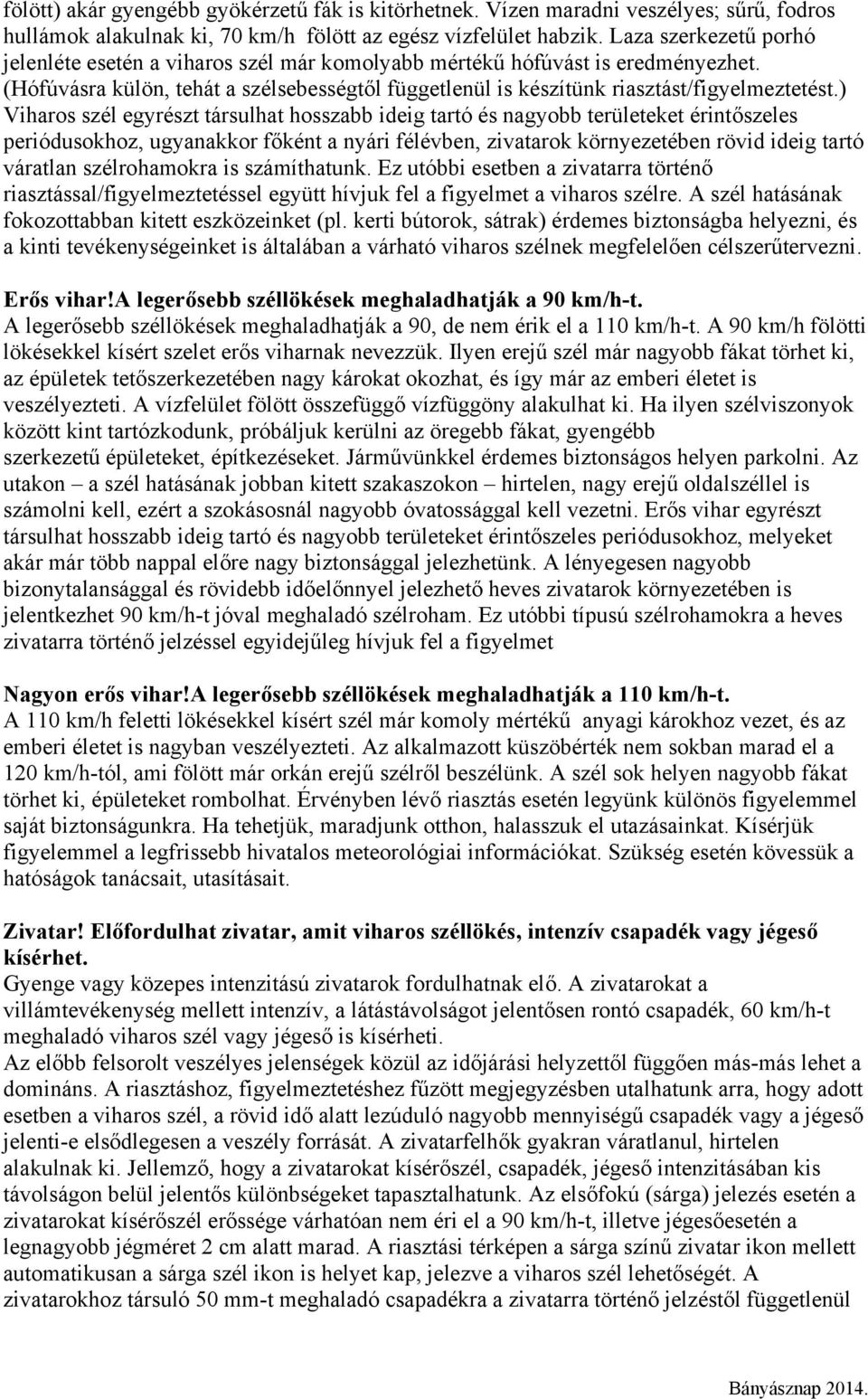 ) Viharos szél egyrészt társulhat hosszabb ideig tartó és nagyobb területeket érintőszeles periódusokhoz, ugyanakkor főként a nyári félévben, zivatarok környezetében rövid ideig tartó váratlan