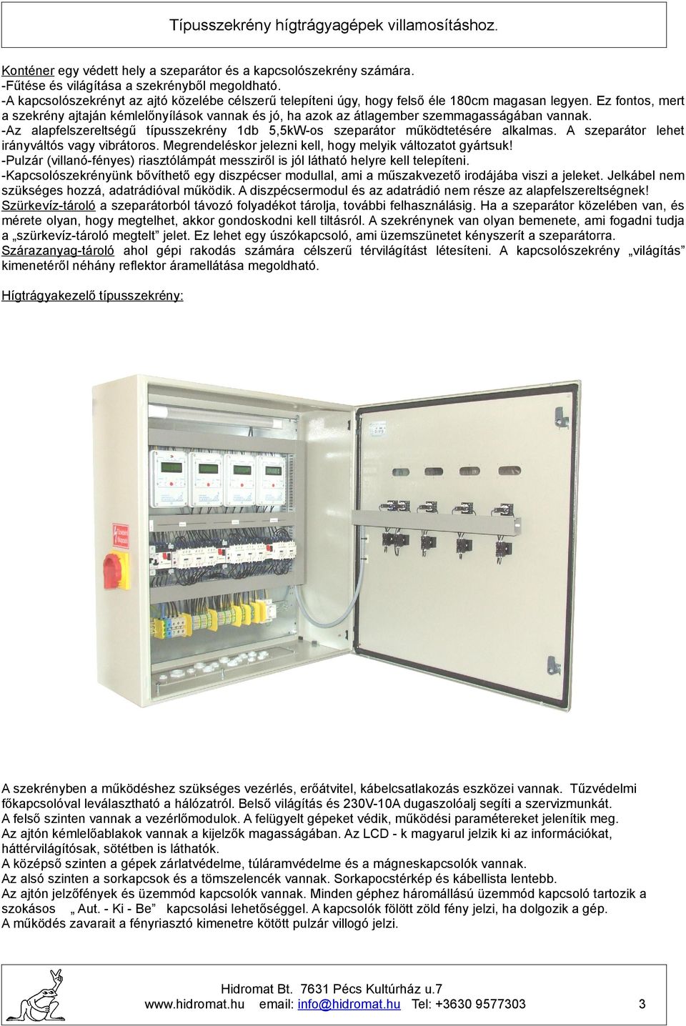 Ez fontos, mert a szekrény ajtaján kémlelőnyílások vannak és jó, ha azok az átlagember szemmagasságában vannak. -Az alapfelszereltségű típusszekrény db 5,5kW-os szeparátor működtetésére alkalmas.