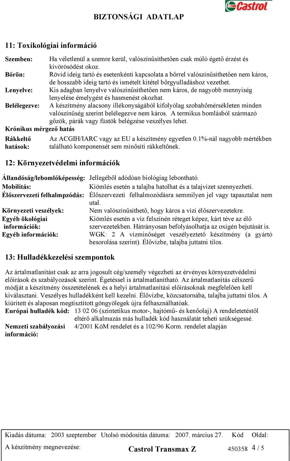 Lenyelve: Kis adagban lenyelve valószínűsíthetően nem káros, de nagyobb mennyiség lenyelése émelygést és hasmenést okozhat.