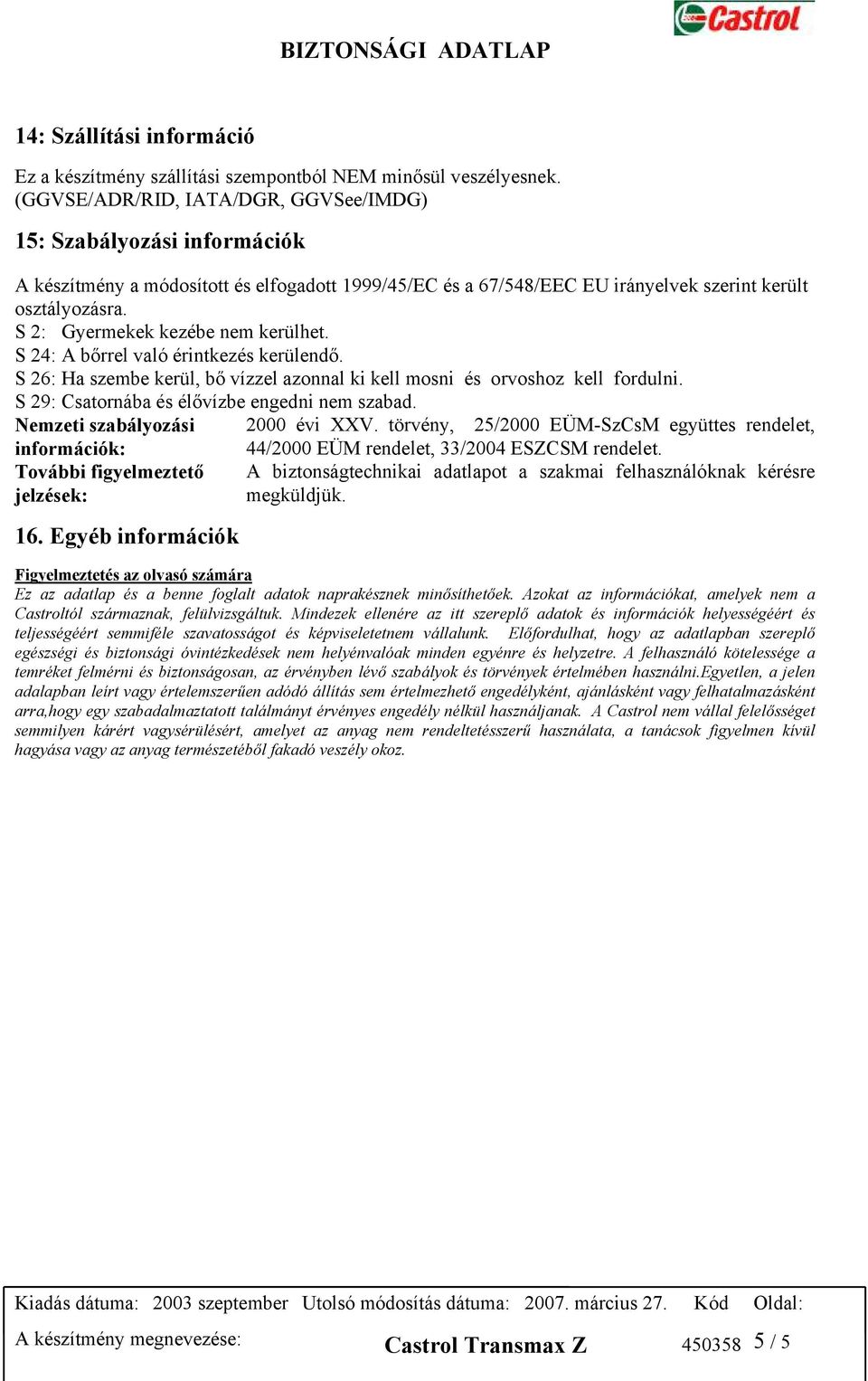 S 2: Gyermekek kezébe nem kerülhet. S 24: A bőrrel való érintkezés kerülendő. S 26: Ha szembe kerül, bő vízzel azonnal ki kell mosni és orvoshoz kell fordulni.