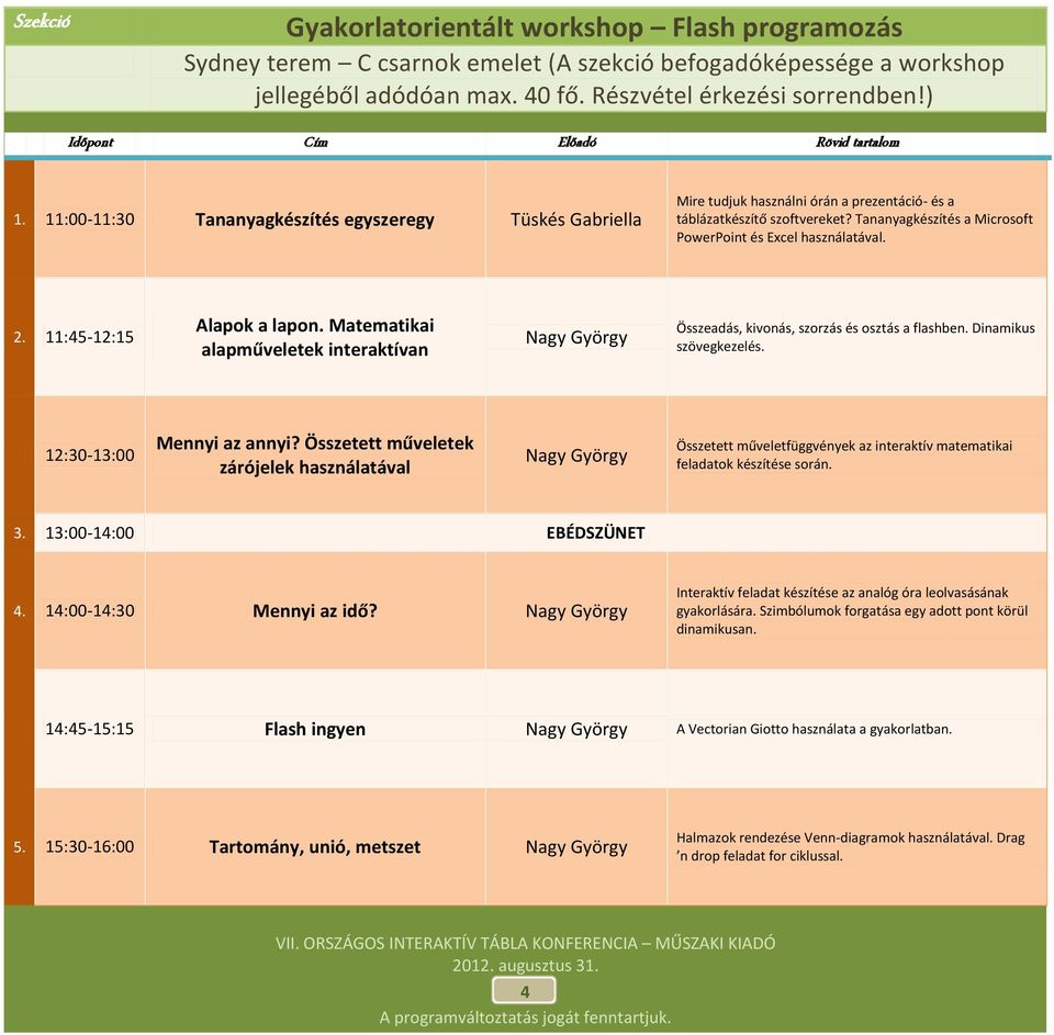 11:45-12:15 Alapok a lapon. Matematikai alapműveletek interaktívan Nagy György Összeadás, kivonás, szorzás és osztás a flashben. Dinamikus szövegkezelés. 12:30-13:00 Mennyi az annyi?