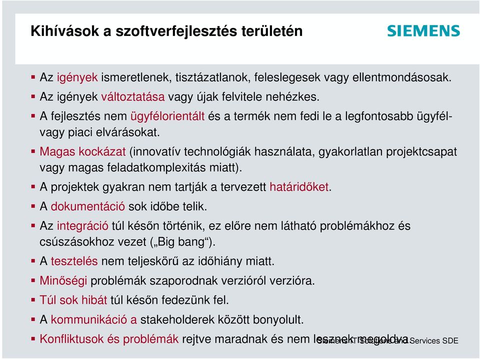 Magas kockázat (innovatív technológiák használata, gyakorlatlan projektcsapat vagy magas feladatkomplexitás miatt). A projektek gyakran nem tartják a tervezett határidőket.