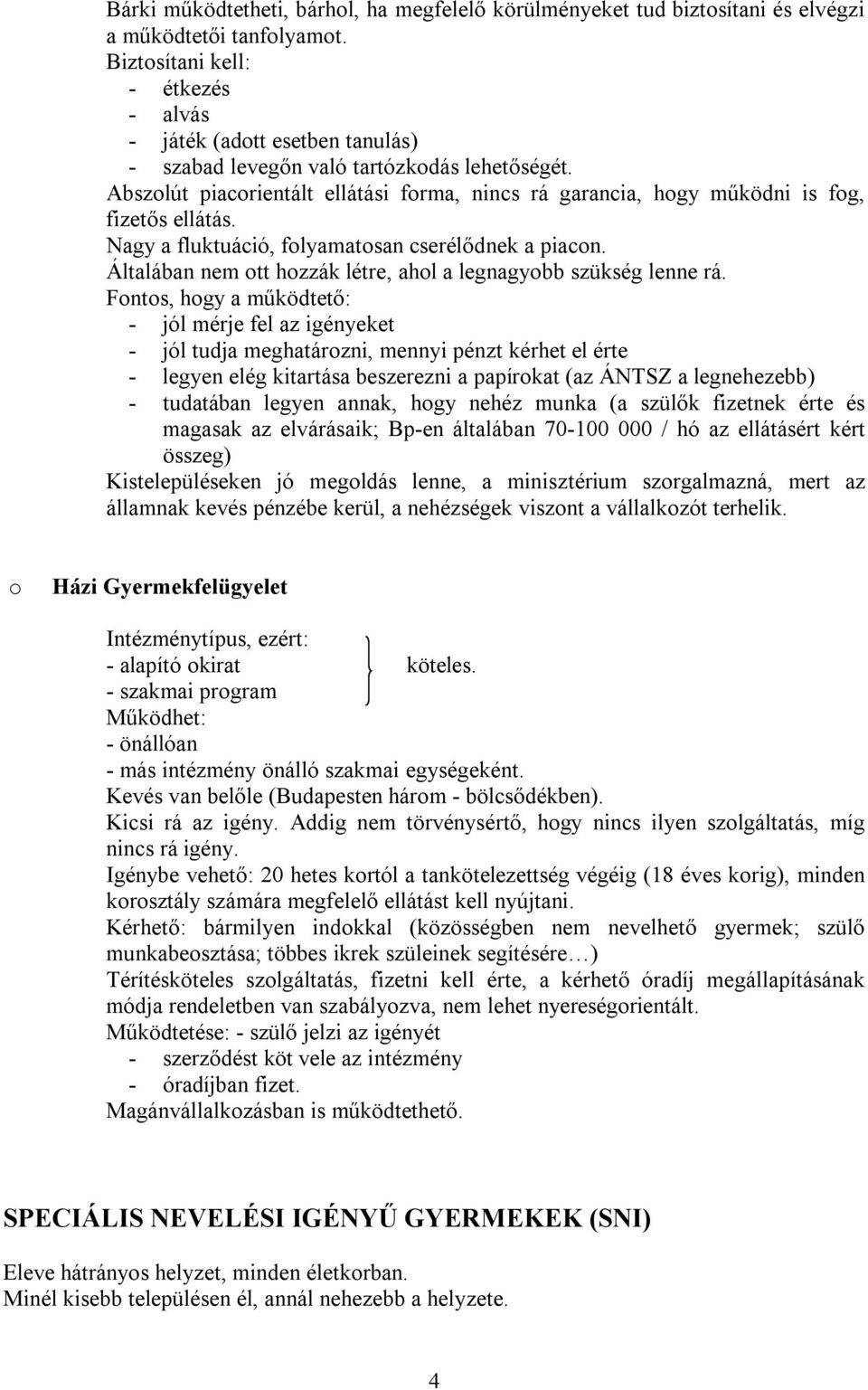 Abszolút piacorientált ellátási forma, nincs rá garancia, hogy működni is fog, fizetős ellátás. Nagy a fluktuáció, folyamatosan cserélődnek a piacon.