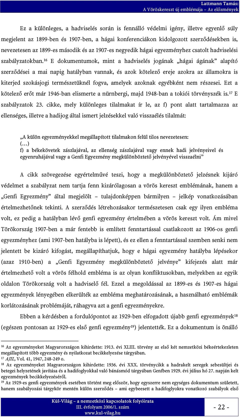 16 E dokumentumok, mint a hadviselés jogának hágai ágának alapító szerződései a mai napig hatályban vannak, és azok kötelező ereje azokra az államokra is kiterjed szokásjogi természetüknél fogva,