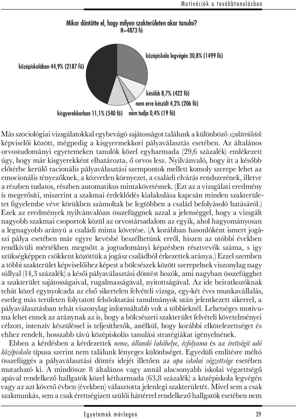 szociológiai vizsgálatokkal egybevágó sajátosságot találunk a különböző szakterületek képviselői között, mégpedig a kisgyermekkori pályaválasztás esetében.