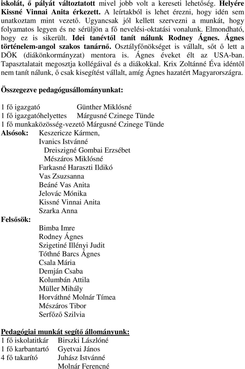 Ágnes történelem-angol szakos tanárnő. Osztályfőnökséget is vállalt, sőt ő lett a DÖK (diákönkormányzat) mentora is. Ágnes éveket élt az USA-ban. Tapasztalatait megosztja kollégáival és a diákokkal.