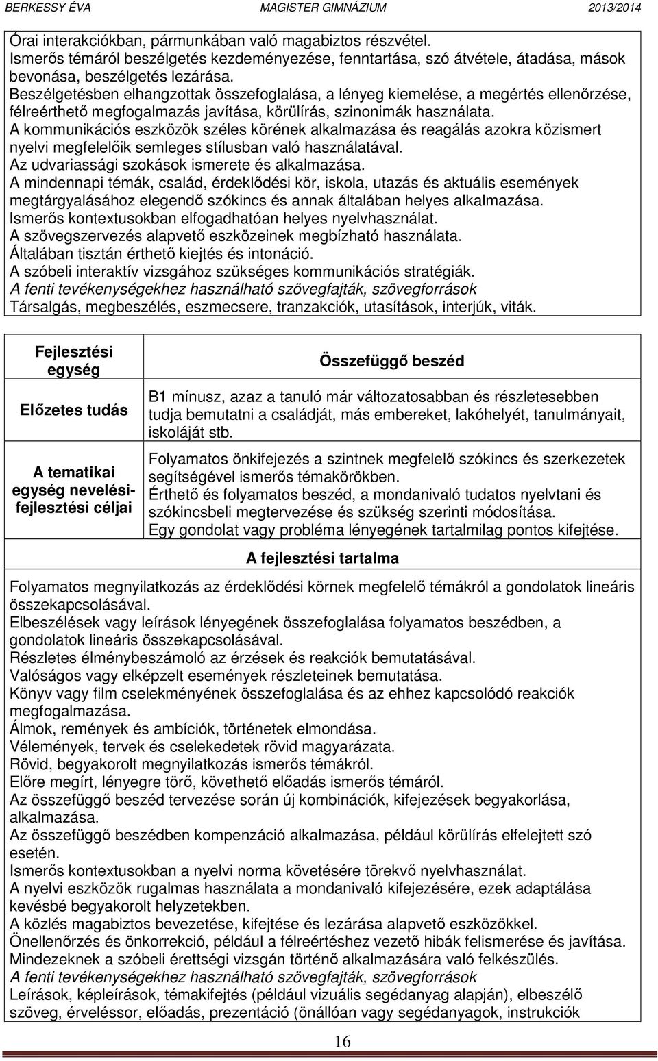 A kommunikációs eszközök széles körének alkalmazása és reagálás azokra közismert nyelvi megfelelőik semleges stílusban való használatával. Az udvariassági szokások ismerete és alkalmazása.