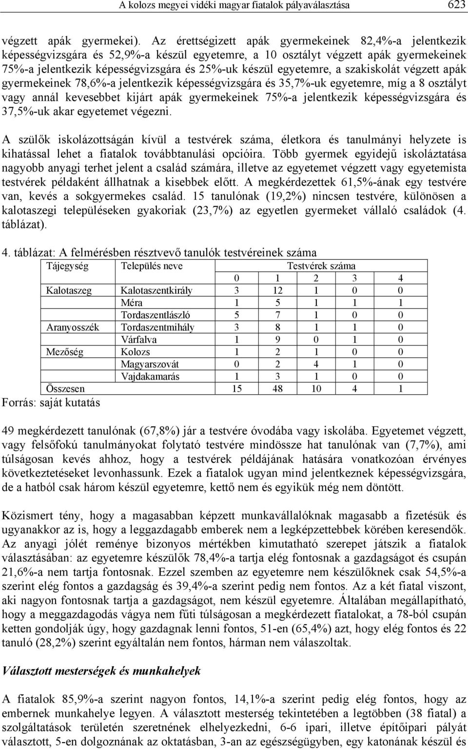 egyetemre, a szakiskolát végzett apák gyermekeinek 78,6%-a jelentkezik képességvizsgára és 35,7%-uk egyetemre, míg a 8 osztályt vagy annál kevesebbet kijárt apák gyermekeinek 75%-a jelentkezik