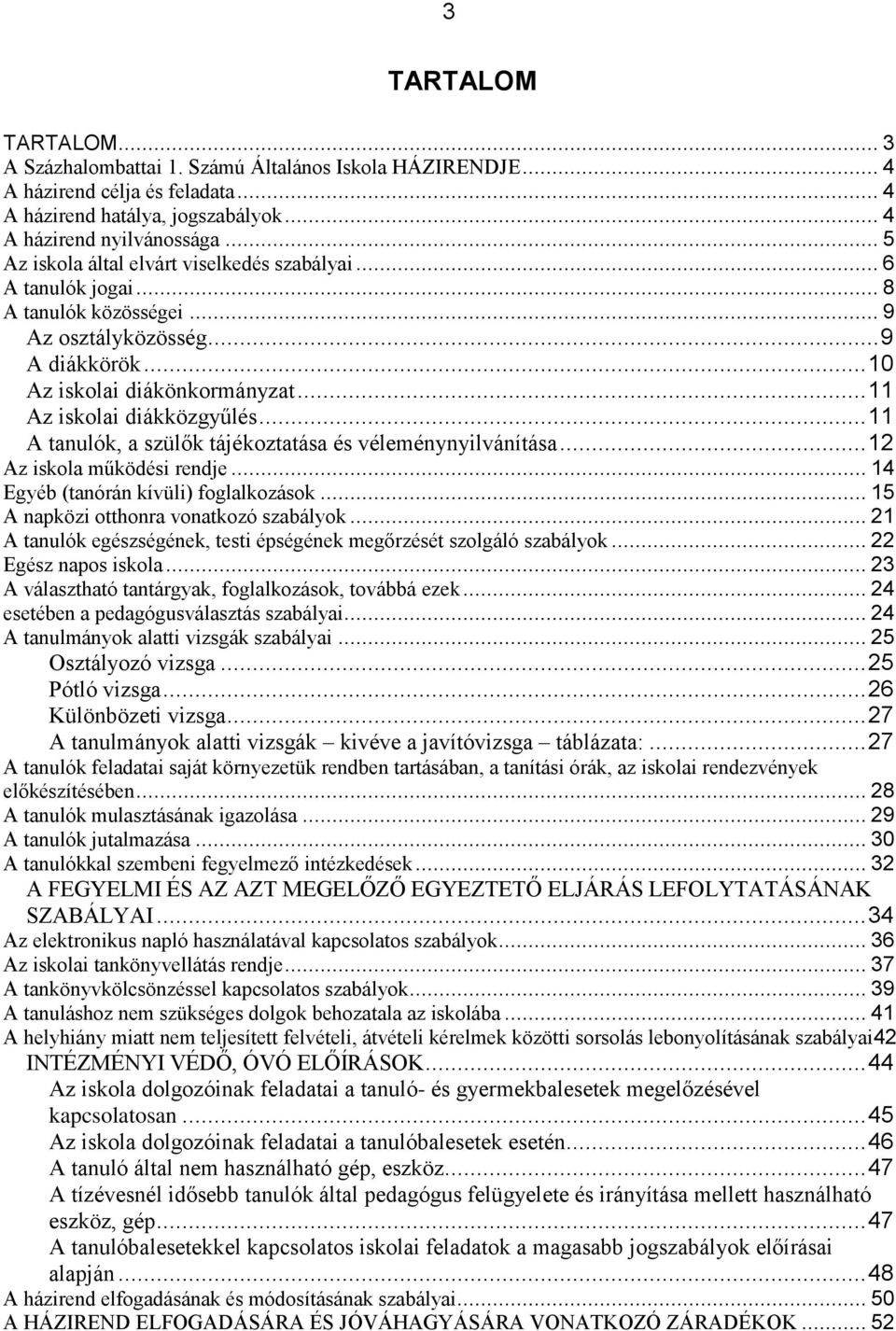 .. 11 A tanulók, a szülők tájékoztatása és véleménynyilvánítása... 12 Az iskola működési rendje... 14 Egyéb (tanórán kívüli) foglalkozások... 15 A napközi otthonra vonatkozó szabályok.