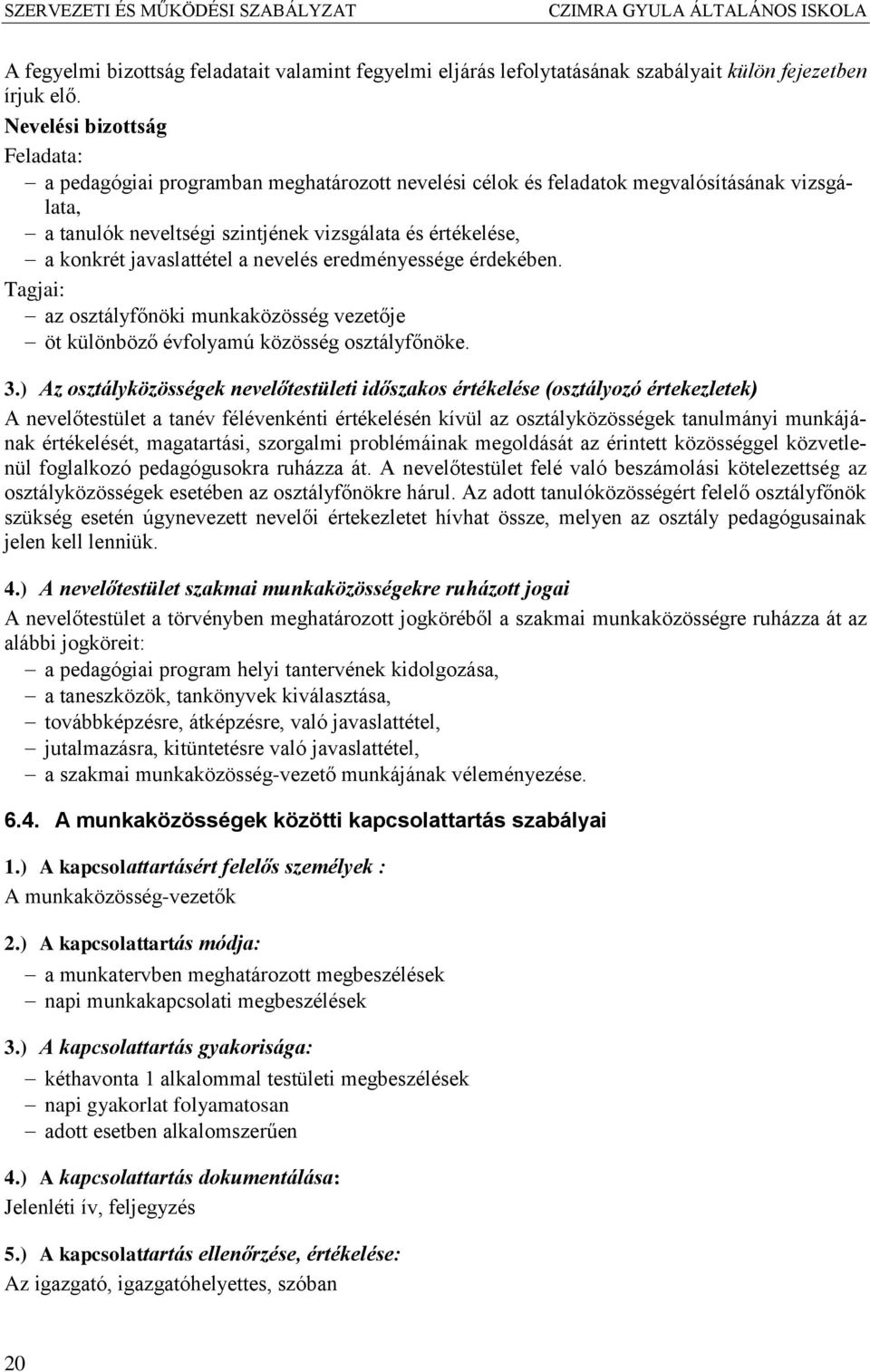 javaslattétel a nevelés eredményessége érdekében. Tagjai: az osztályfőnöki munkaközösség vezetője öt különböző évfolyamú közösség osztályfőnöke. 3.