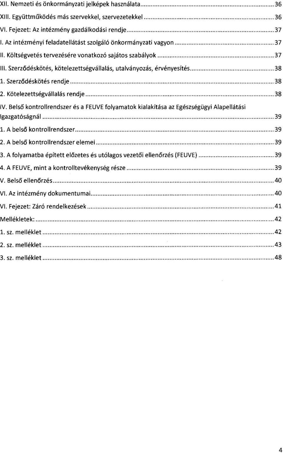 .. 38 1. Szerződéskötés rendje...38 2. Kötelezettségvállalás rendje...38 IV. Belső kontrollrendszer és a FEUVE folyamatok kialakítása az Egészségügyi Alapellátási Igazgatóságnál...39 1.