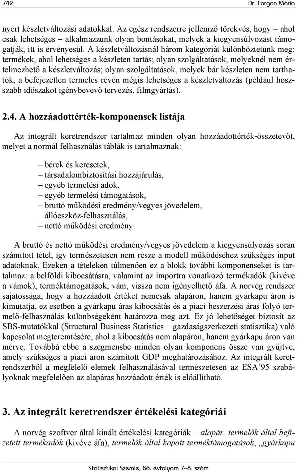 A készletváltozásnál három kategóriát különböztetünk meg: termékek, ahol lehetséges a készleten tartás; olyan szolgáltatások, melyeknél nem értelmezhető a készletváltozás; olyan szolgáltatások,