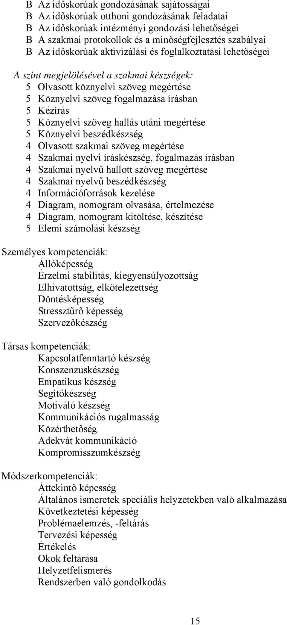 szöveg hallás utáni megértése 5 Köznyelvi beszédkészség 4 Olvasott szakmai szöveg megértése 4 Szakmai nyelvi íráskészség, fogalmazás írásban 4 Szakmai nyelvű hallott szöveg megértése 4 Szakmai nyelvű