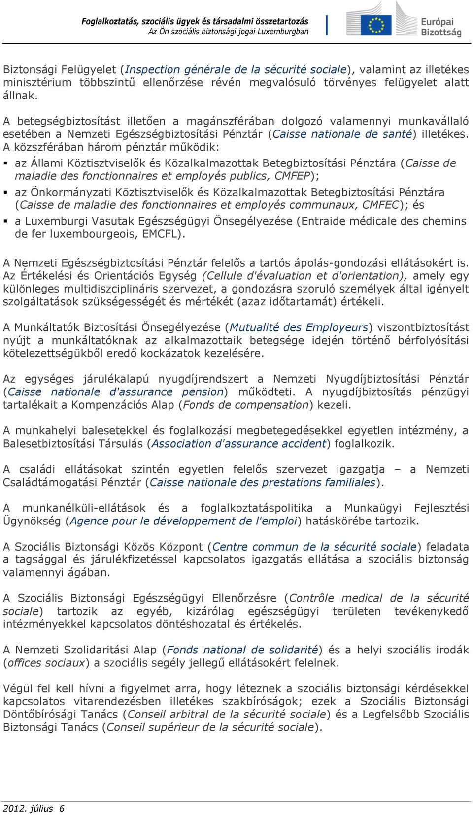 A közszférában három pénztár működik: az Állami Köztisztviselők és Közalkalmazottak Betegbiztosítási Pénztára (Caisse de maladie des fonctionnaires et employés publics, CMFEP); az Önkormányzati