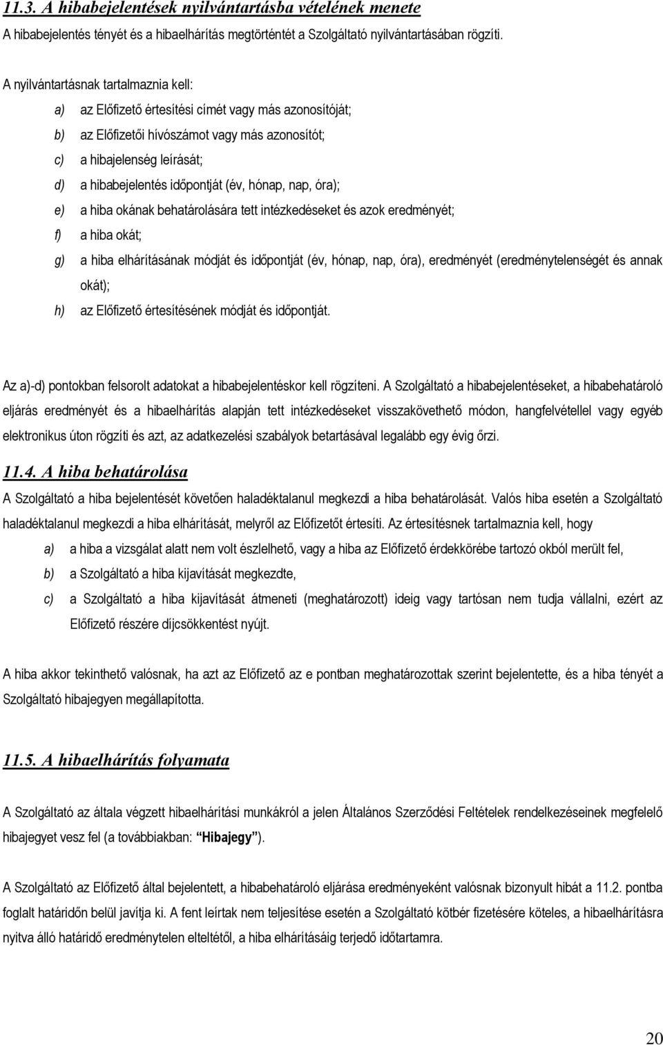 időpontját (év, hónap, nap, óra); e) a hiba okának behatárolására tett intézkedéseket és azok eredményét; f) a hiba okát; g) a hiba elhárításának módját és időpontját (év, hónap, nap, óra),