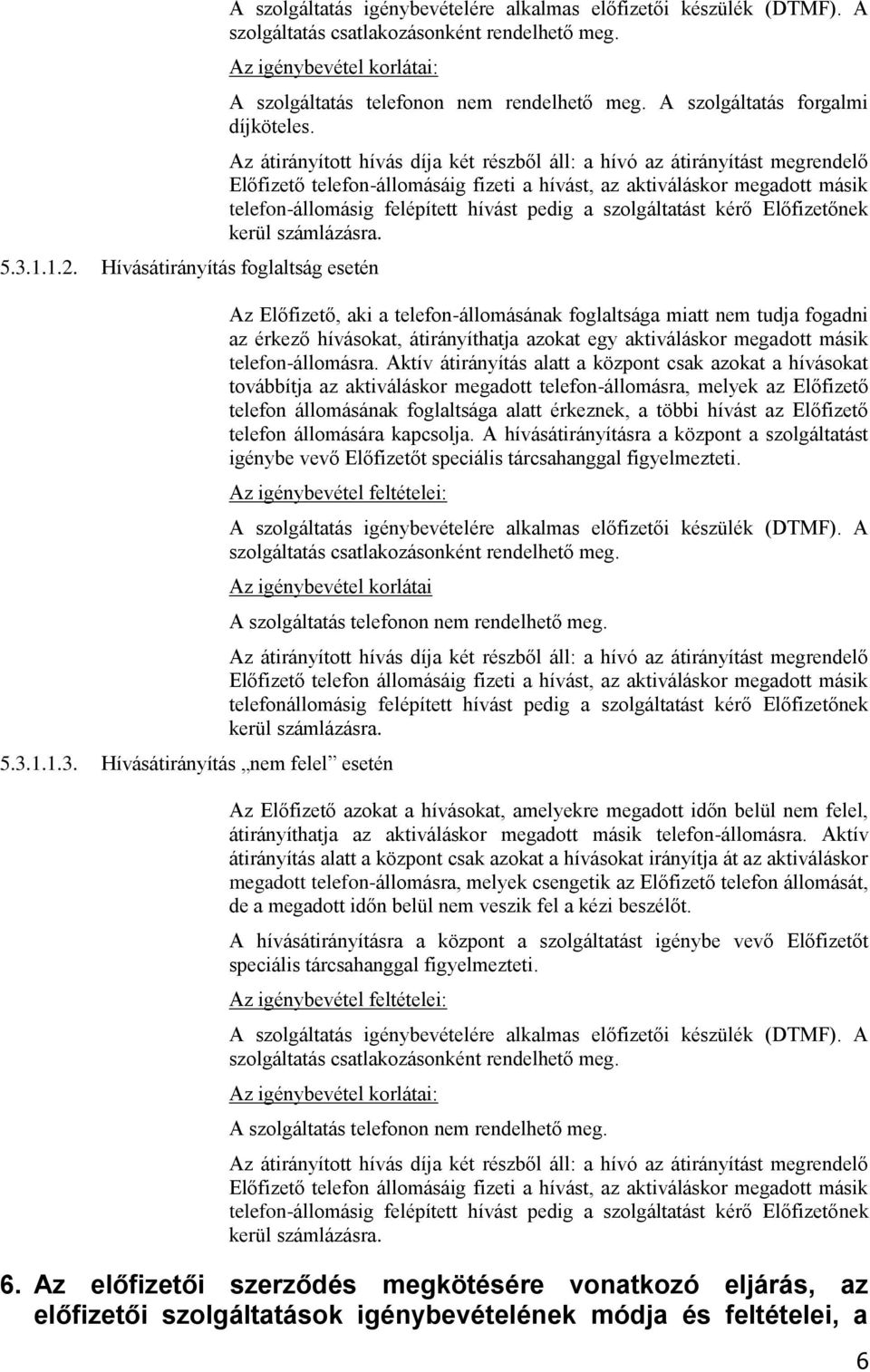 Az átirányított hívás díja két részből áll: a hívó az átirányítást megrendelő Előfizető telefon-állomásáig fizeti a hívást, az aktiváláskor megadott másik telefon-állomásig felépített hívást pedig a