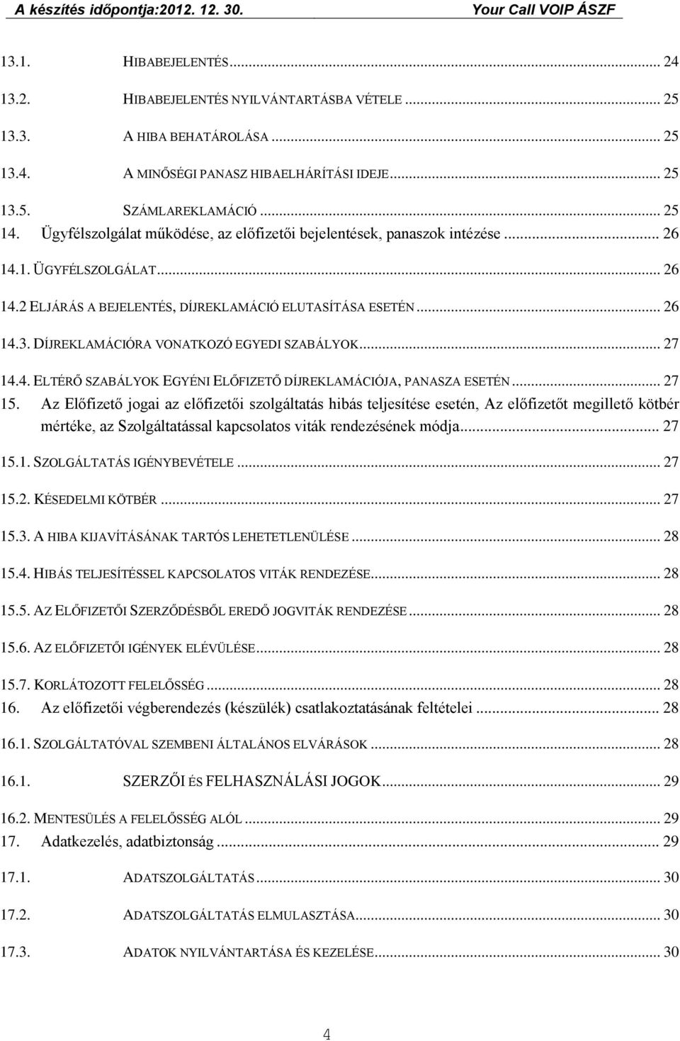 .. 26 14.3. DÍJREKLAMÁCIÓRA VONATKOZÓ EGYEDI SZABÁLYOK... 27 14.4. ELTÉRŐ SZABÁLYOK EGYÉNI ELŐFIZETŐ DÍJREKLAMÁCIÓJA, PANASZA ESETÉN... 27 15.