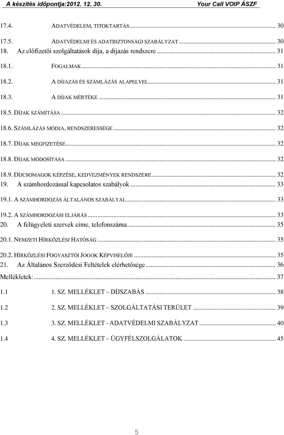 SZÁMLÁZÁS MÓDJA, RENDSZERESSÉGE... 32 18.7. DÍJAK MEGFIZETÉSE... 32 18.8. DÍJAK MÓDOSÍTÁSA... 32 18.9. DÍJCSOMAGOK KÉPZÉSE, KEDVEZMÉNYEK RENDSZERE... 32 19. A számhordozással kapcsolatos szabályok.