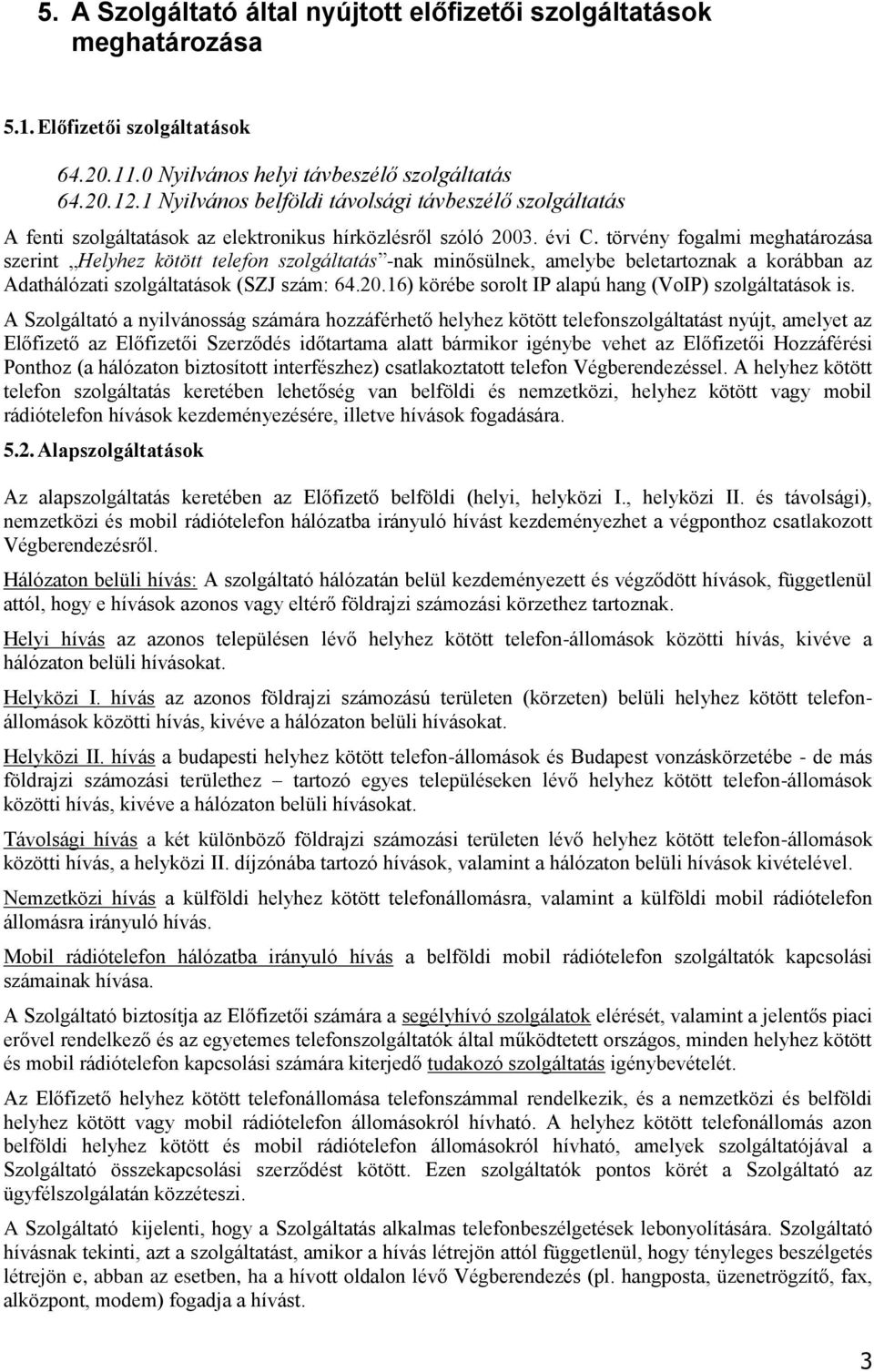 törvény fogalmi meghatározása szerint Helyhez kötött telefon szolgáltatás -nak minősülnek, amelybe beletartoznak a korábban az Adathálózati szolgáltatások (SZJ szám: 64.20.