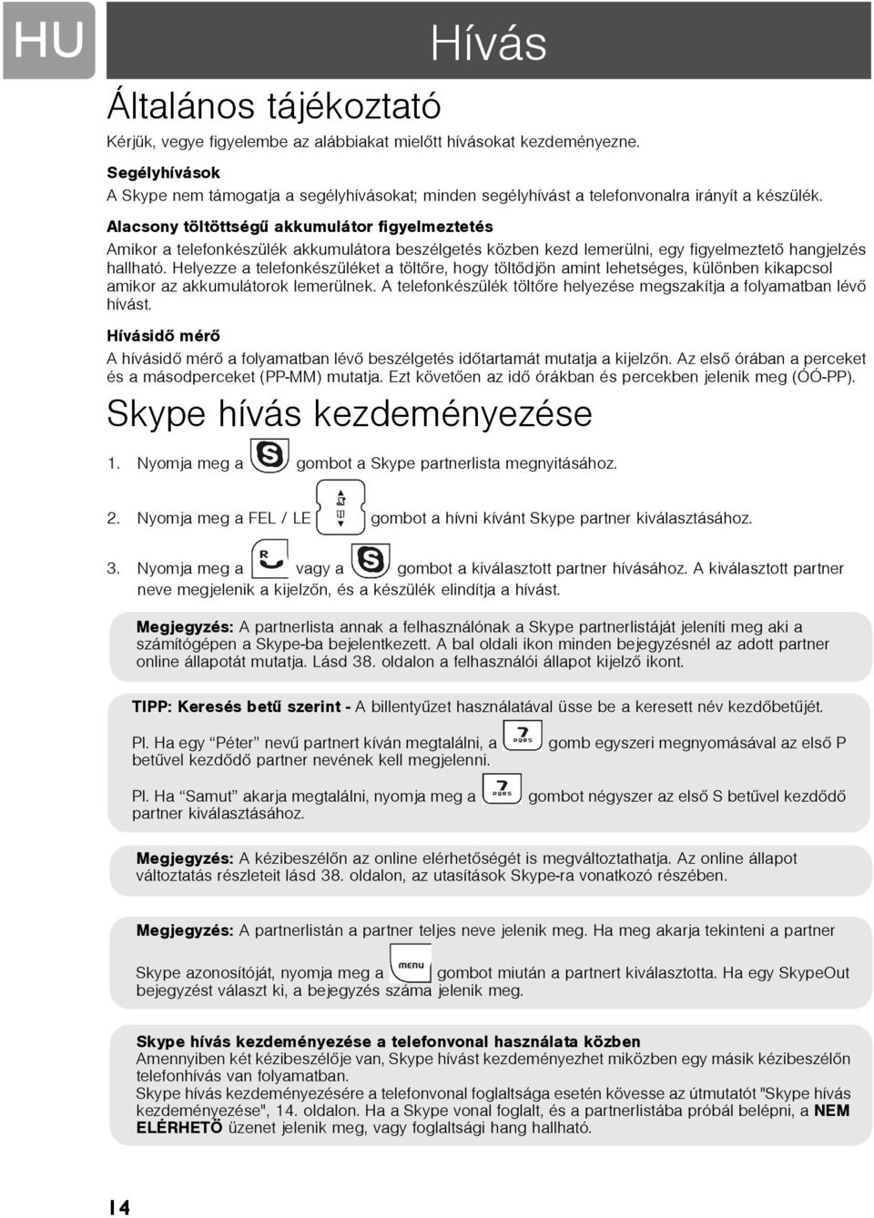 Alacsony töltöttségû akkumulátor figyelmeztetés Amikor a telefonkészülék akkumulátora beszélgetés közben kezd lemerülni, egy figyelmeztetõ hangjelzés hallható.