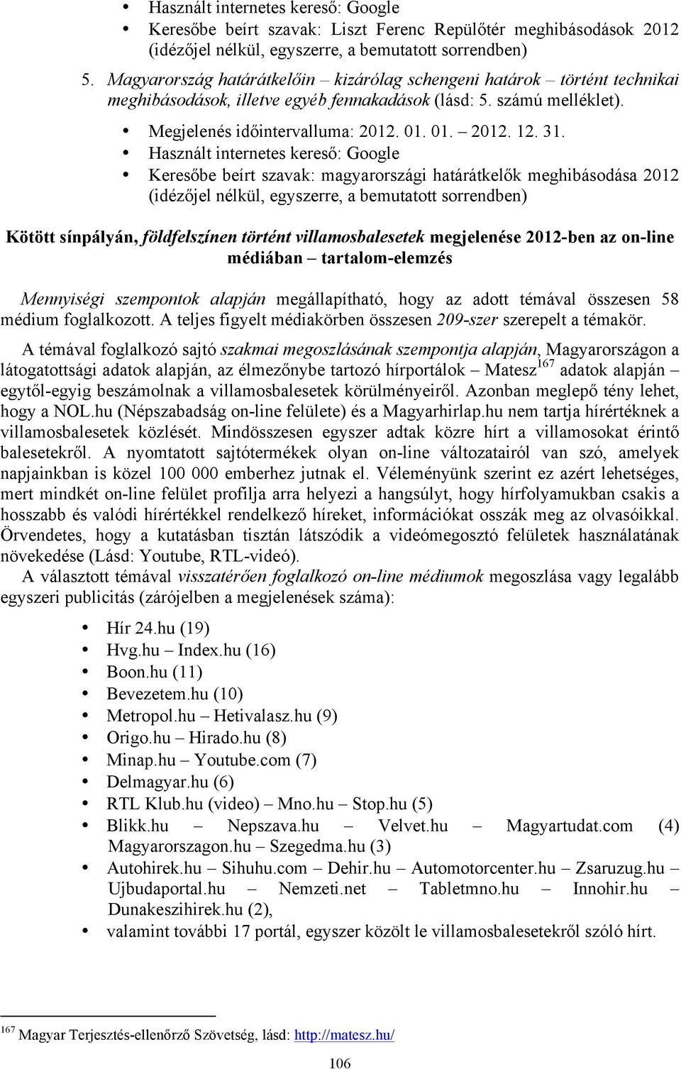 Használt internetes kereső: Google Keresőbe beírt szavak: magyarországi határátkelők meghibásodása 2012 (idézőjel nélkül, egyszerre, a bemutatott sorrendben) Kötött sínpályán, földfelszínen történt