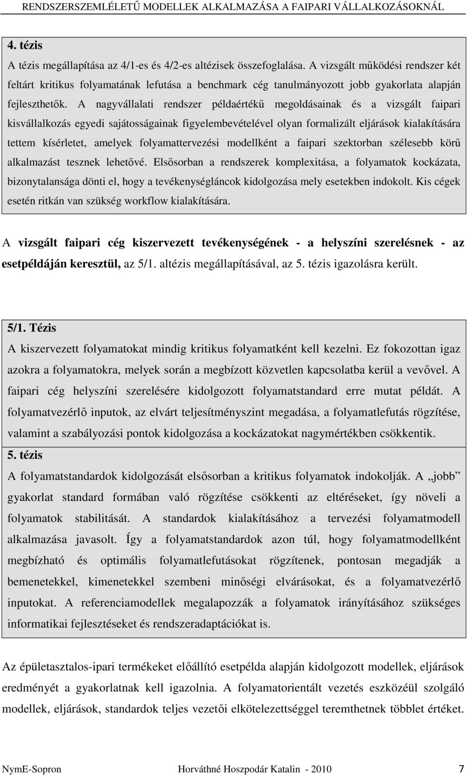 A nagyvállalati rendszer példaértékő megoldásainak és a vizsgált faipari kisvállalkozás egyedi sajátosságainak figyelembevételével olyan formalizált eljárások kialakítására tettem kísérletet, amelyek