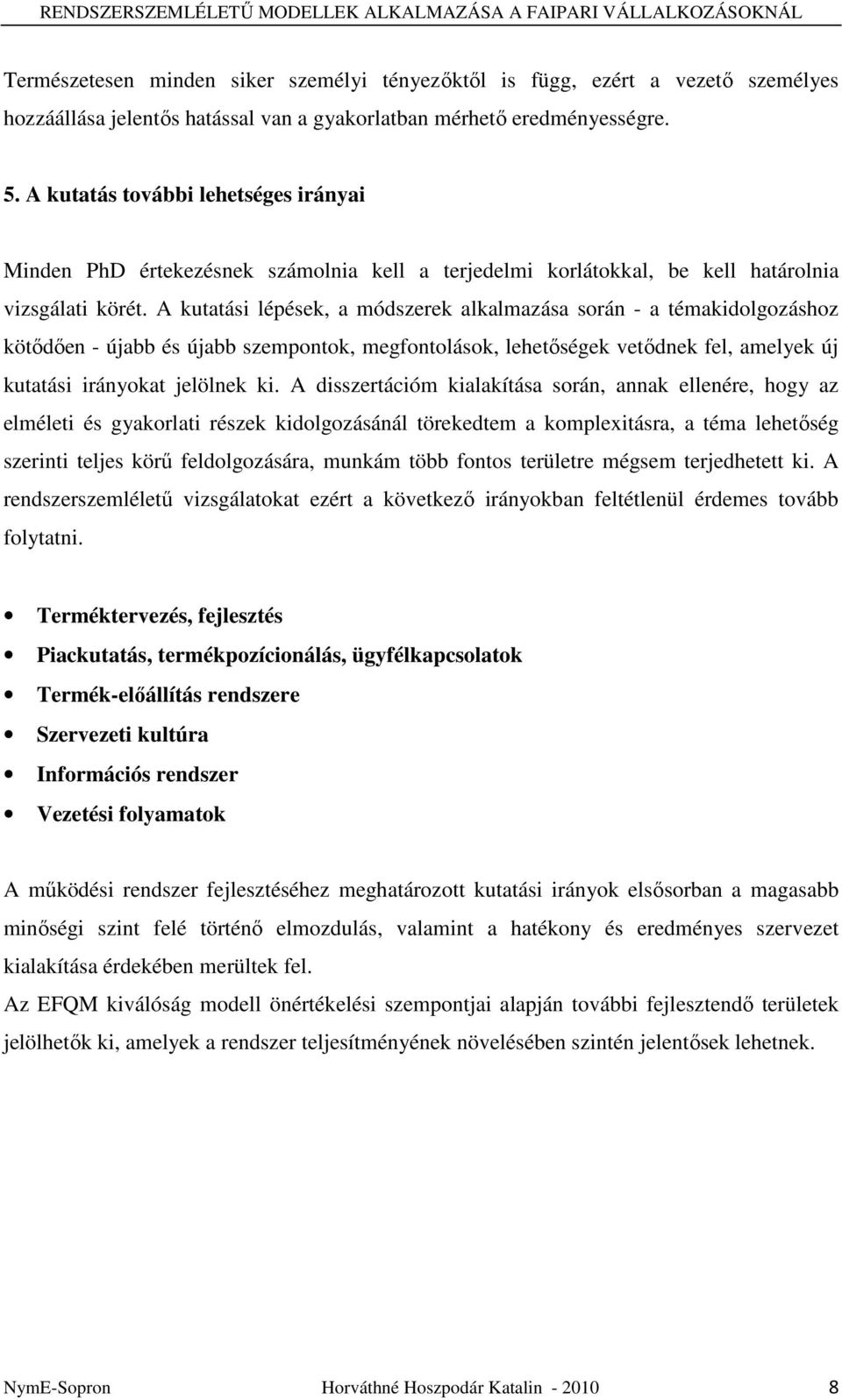 A kutatási lépések, a módszerek alkalmazása során - a témakidolgozáshoz kötıdıen - újabb és újabb szempontok, megfontolások, lehetıségek vetıdnek fel, amelyek új kutatási irányokat jelölnek ki.