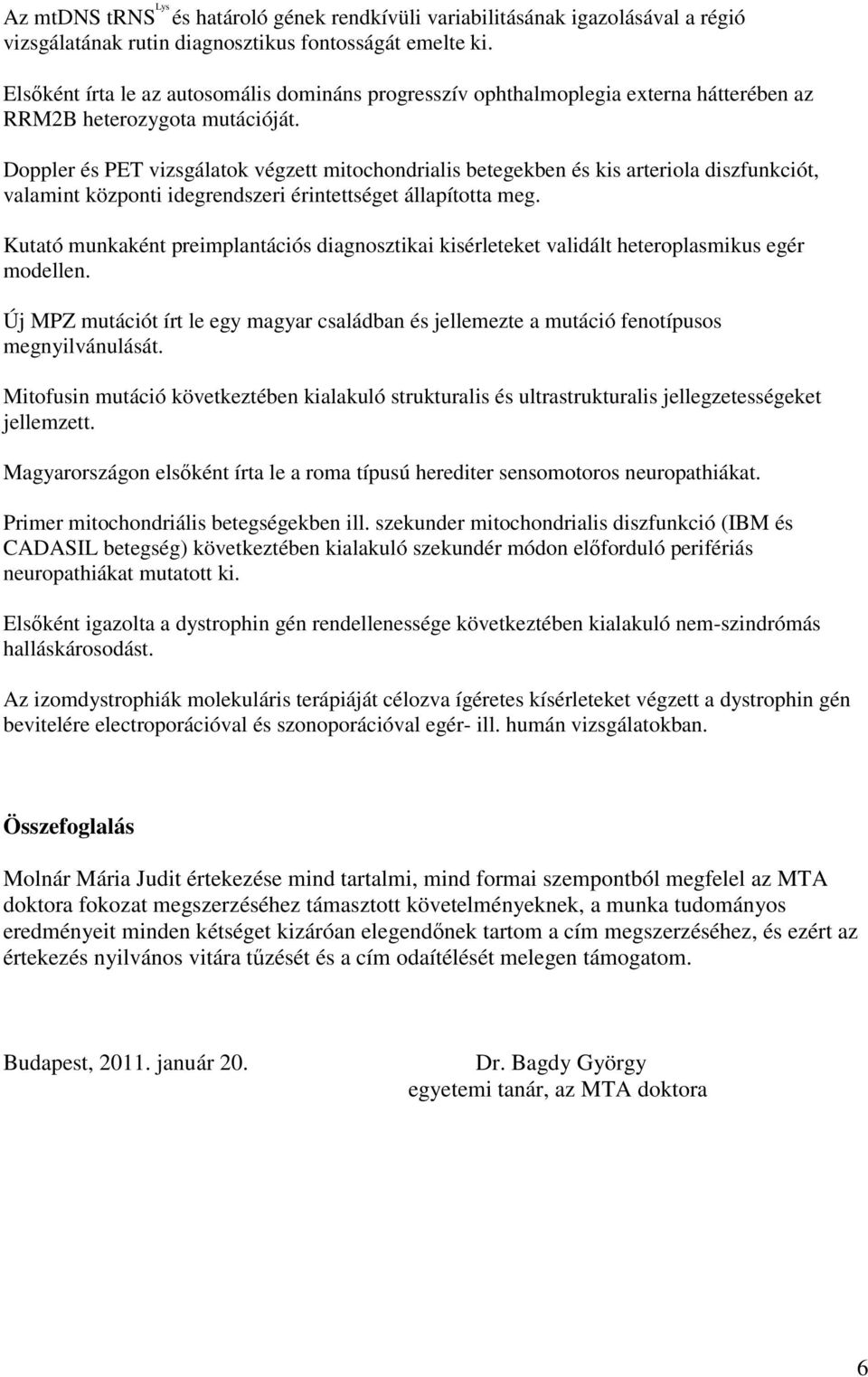 Doppler és PET vizsgálatok végzett mitochondrialis betegekben és kis arteriola diszfunkciót, valamint központi idegrendszeri érintettséget állapította meg.