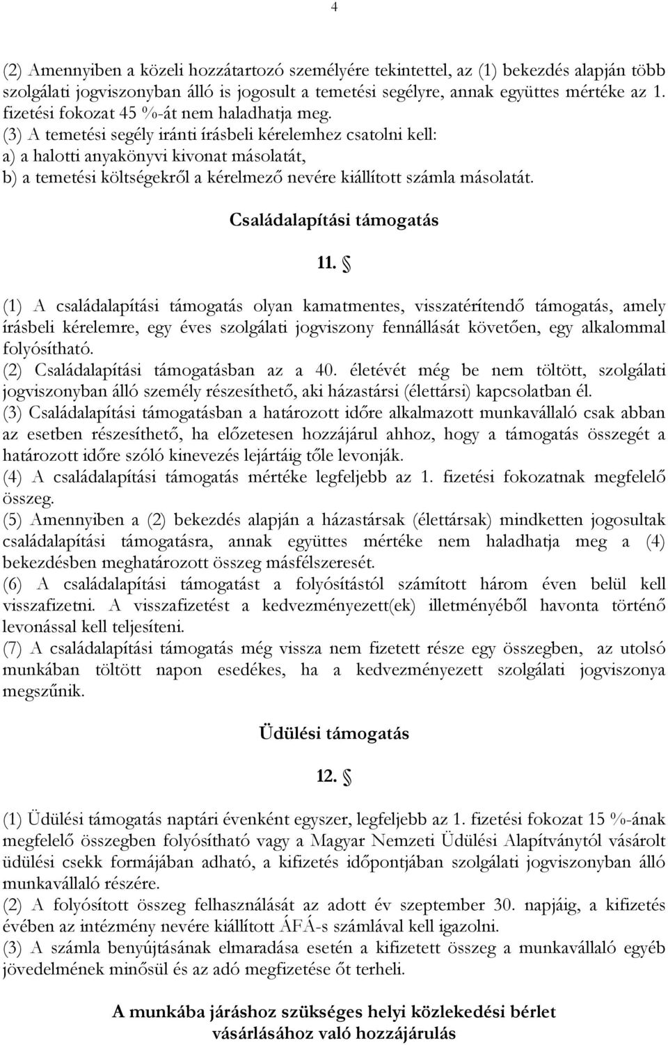 (3) A temetési segély iránti írásbeli kérelemhez csatolni kell: a) a halotti anyakönyvi kivonat másolatát, b) a temetési költségekről a kérelmező nevére kiállított számla másolatát.