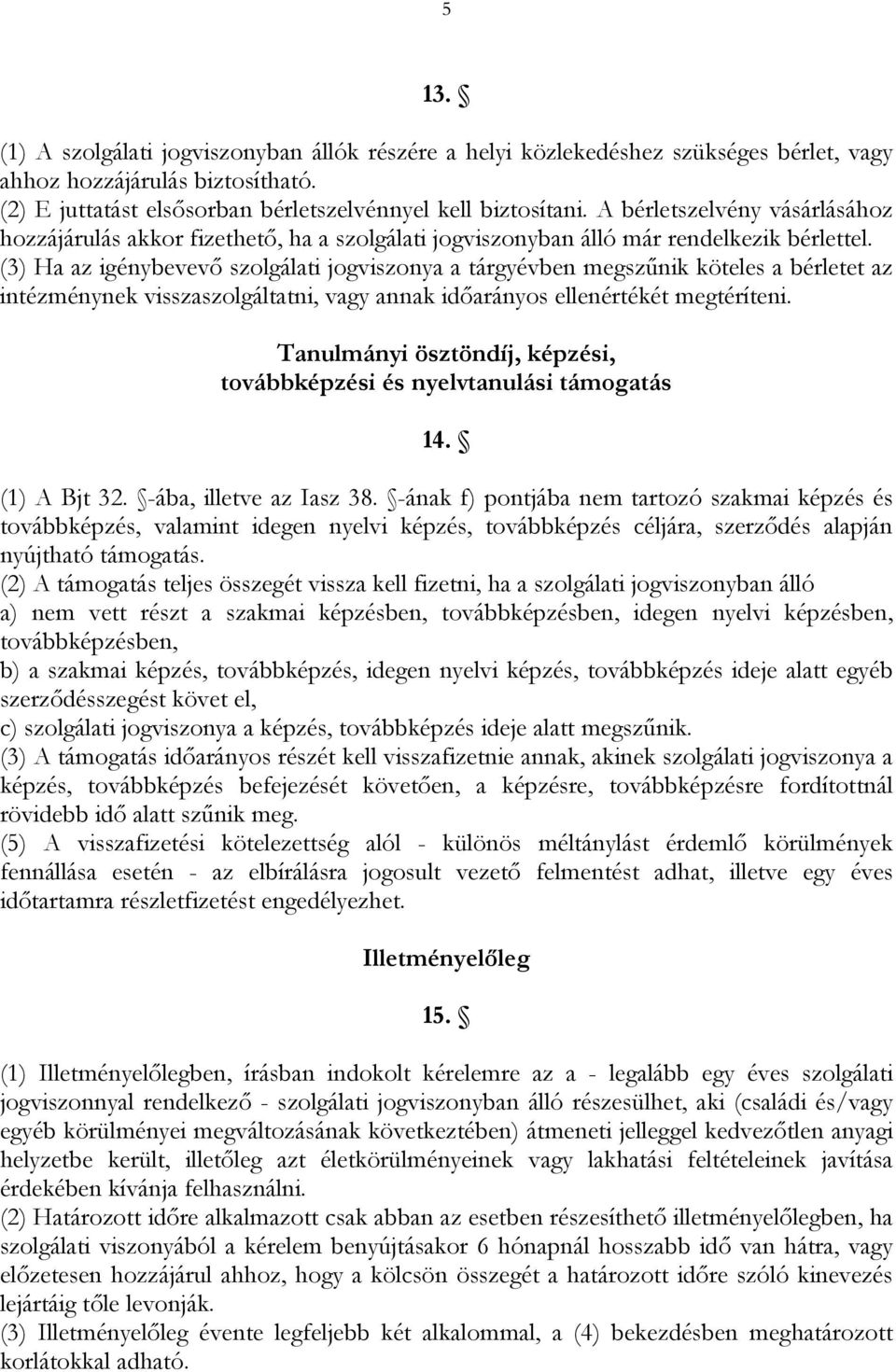 (3) Ha az igénybevevő szolgálati jogviszonya a tárgyévben megszűnik köteles a bérletet az intézménynek visszaszolgáltatni, vagy annak időarányos ellenértékét megtéríteni.