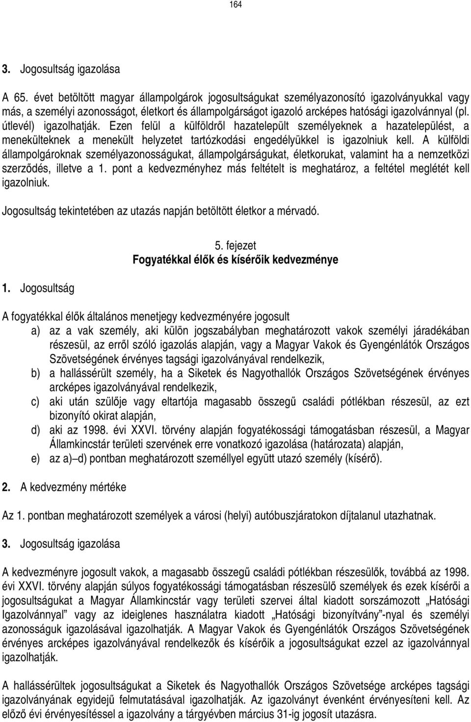 útlevél) igazolhatják. Ezen felül a külföldrıl hazatelepült személyeknek a hazatelepülést, a menekülteknek a menekült helyzetet tartózkodási engedélyükkel is igazolniuk kell.