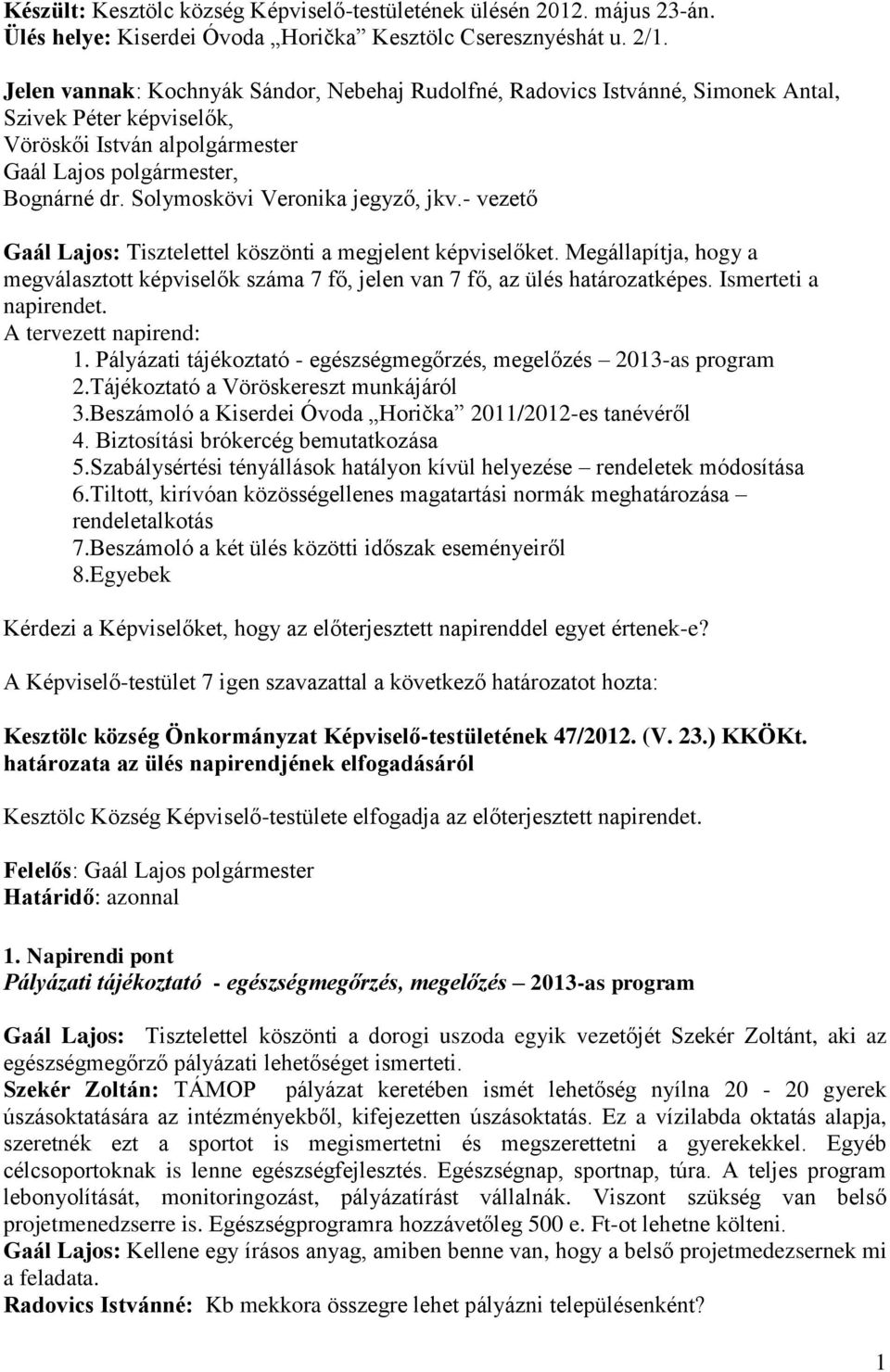 Solymoskövi Veronika jegyző, jkv.- vezető Gaál Lajos: Tisztelettel köszönti a megjelent képviselőket. Megállapítja, hogy a megválasztott képviselők száma 7 fő, jelen van 7 fő, az ülés határozatképes.