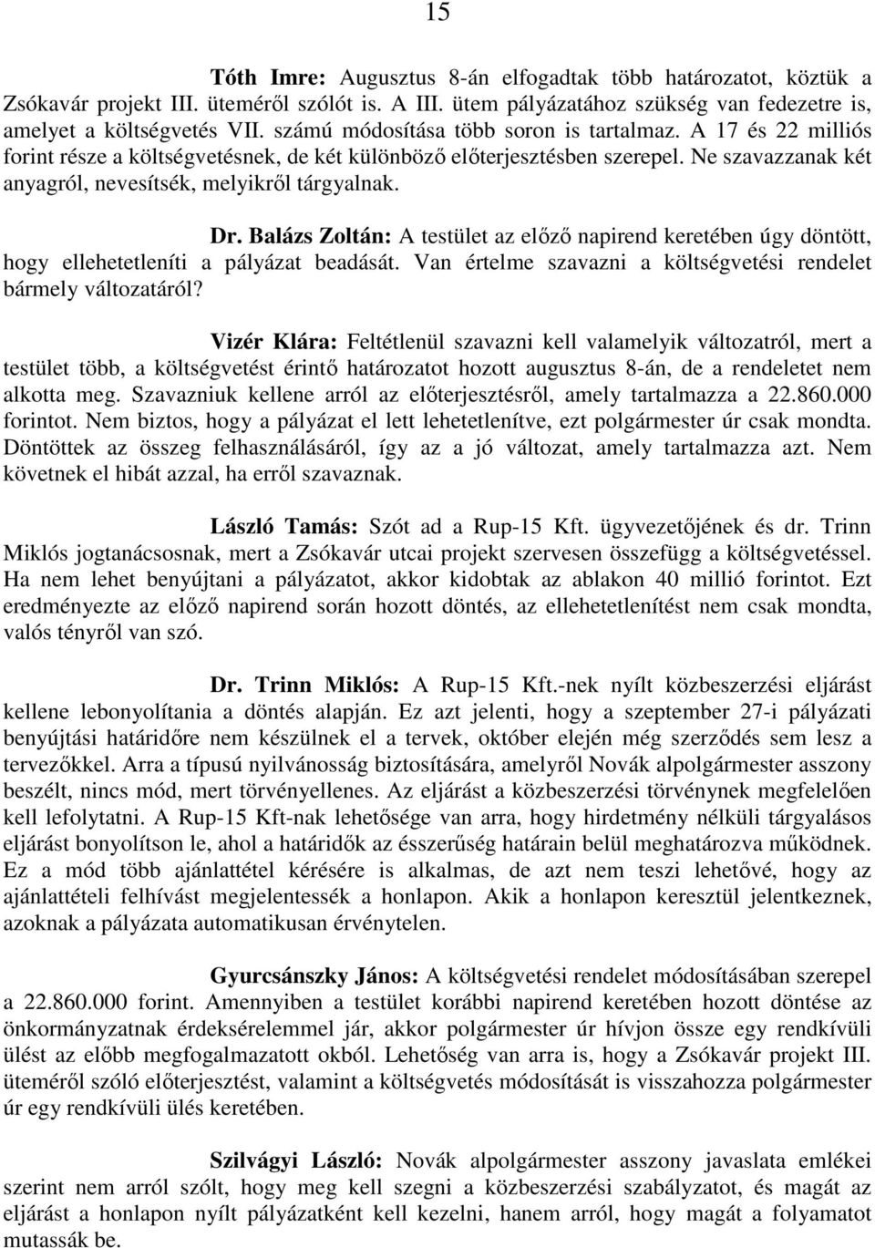 Dr. Balázs Zoltán: A testület az előző napirend keretében úgy döntött, hogy ellehetetleníti a pályázat beadását. Van értelme szavazni a költségvetési rendelet bármely változatáról?