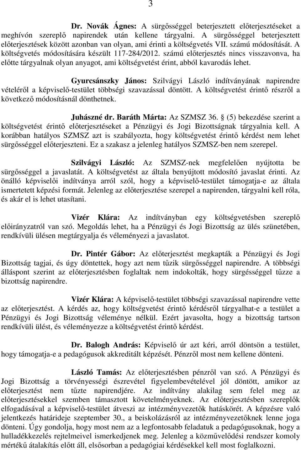 számú előterjesztés nincs visszavonva, ha előtte tárgyalnak olyan anyagot, ami költségvetést érint, abból kavarodás lehet.