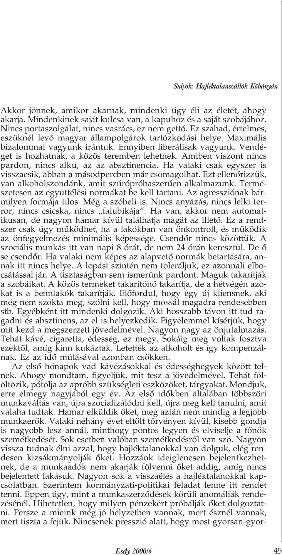 Vendéget is hozhatnak, a közös teremben lehetnek. Amiben viszont nincs pardon, nincs alku, az az absztinencia. Ha valaki csak egyszer is visszaesik, abban a másodpercben már csomagolhat.