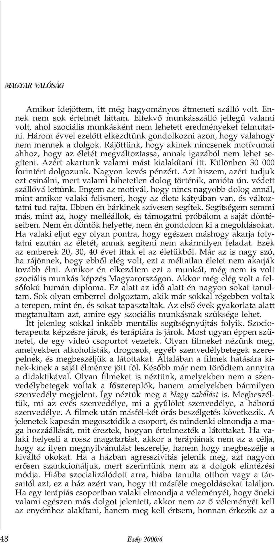 Azért akartunk valami mást kialakítani itt. Különben 30 000 forintért dolgozunk. Nagyon kevés pénzért. Azt hiszem, azért tudjuk ezt csinálni, mert valami hihetetlen dolog történik, amióta ún.