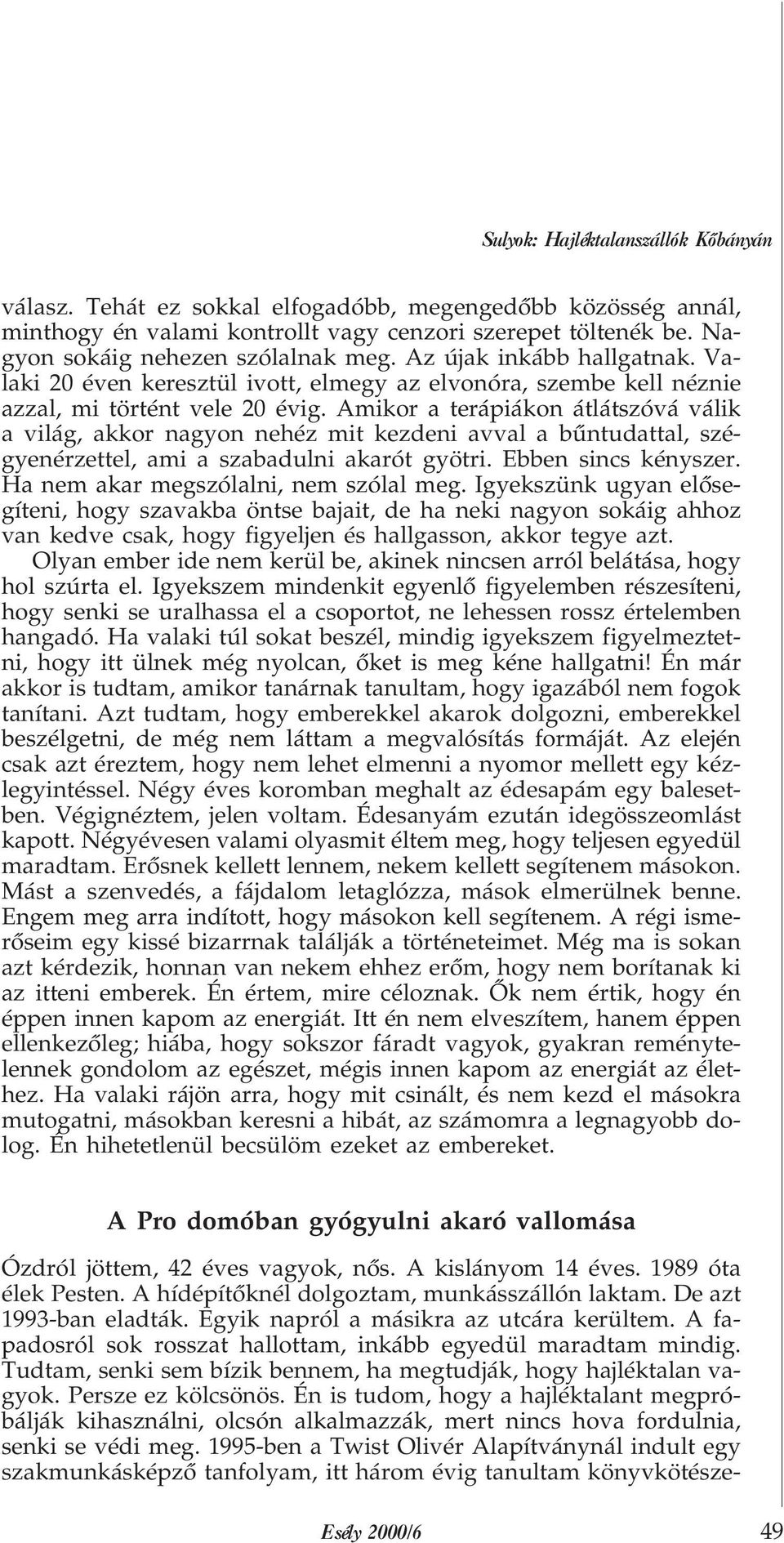 Amikor a terápiákon átlátszóvá válik a világ, akkor nagyon nehéz mit kezdeni avval a bûntudattal, szégyenérzettel, ami a szabadulni akarót gyötri. Ebben sincs kényszer.