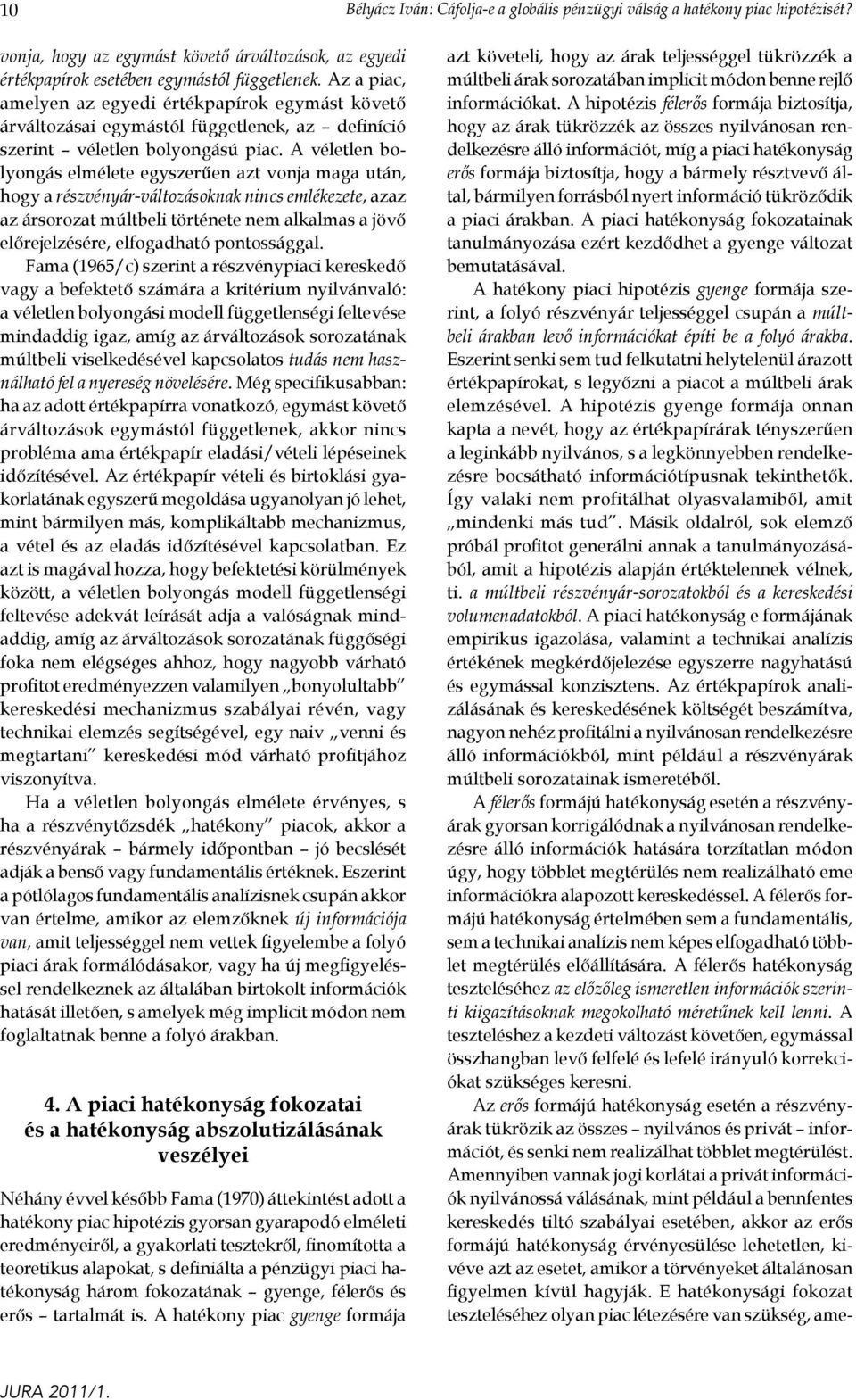 A véletlen bolyongás elmélete egyszerűen azt vonja maga után, hogy a részvényár-változásoknak nincs emlékezete, azaz az ársorozat múltbeli története nem alkalmas a jövő előrejelzésére, elfogadható