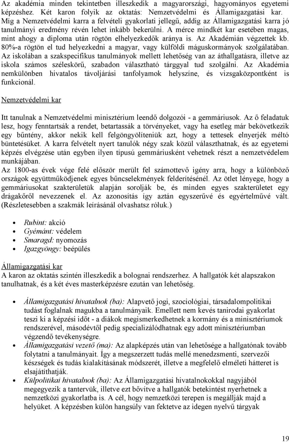 A mérce mindkét kar esetében magas, mint ahogy a diploma után rögtön elhelyezkedők aránya is. Az Akadémián végzettek kb.