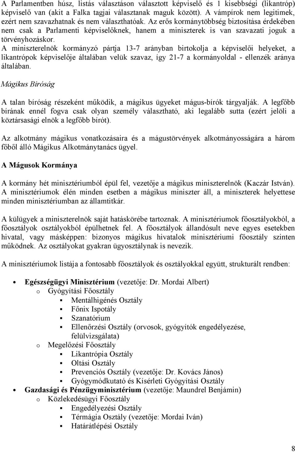 Az erős kormánytöbbség biztosítása érdekében nem csak a Parlamenti képviselőknek, hanem a miniszterek is van szavazati joguk a törvényhozáskor.