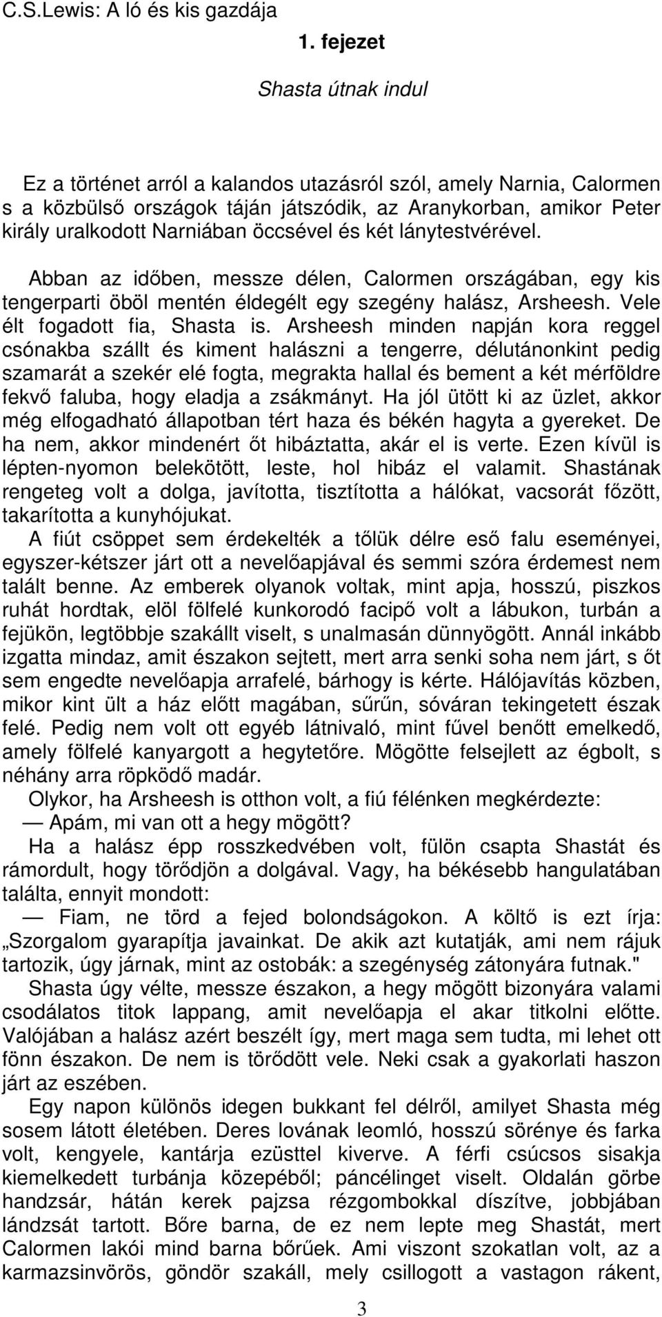 Arsheesh minden napján kora reggel csónakba szállt és kiment halászni a tengerre, délutánonkint pedig szamarát a szekér elé fogta, megrakta hallal és bement a két mérföldre fekvő faluba, hogy eladja