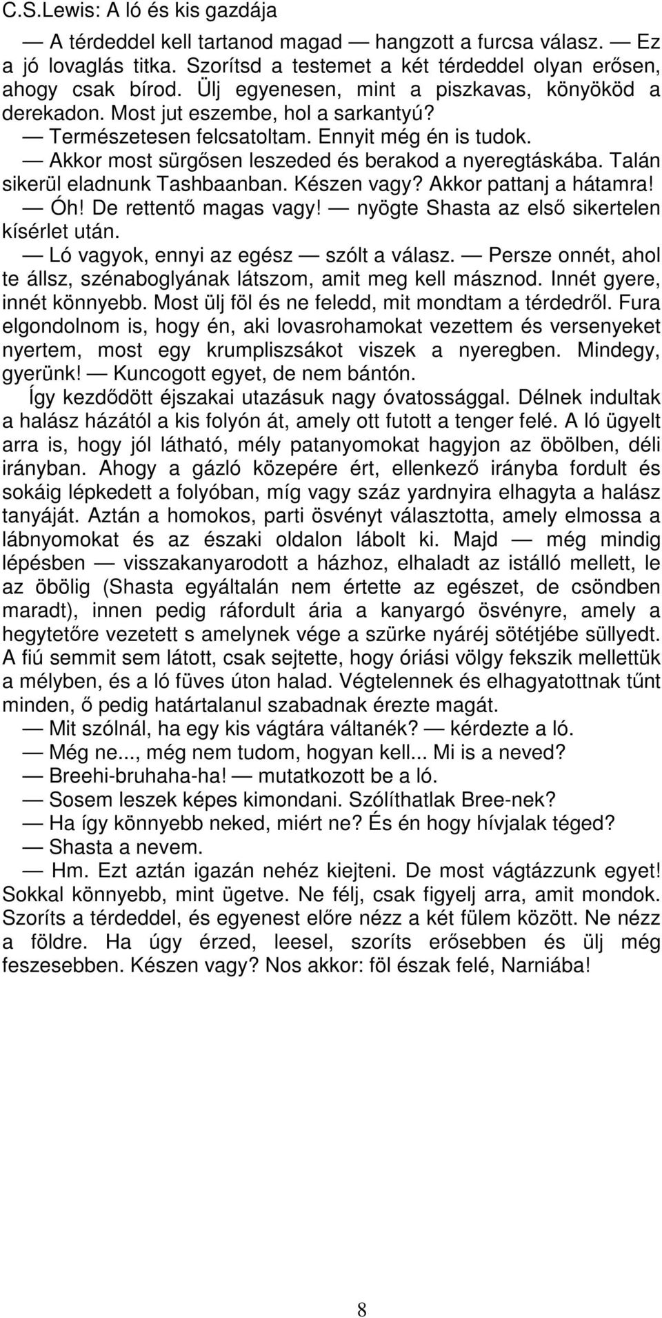 Talán sikerül eladnunk Tashbaanban. Készen vagy? Akkor pattanj a hátamra! Óh! De rettentő magas vagy! nyögte Shasta az első sikertelen kísérlet után. Ló vagyok, ennyi az egész szólt a válasz.