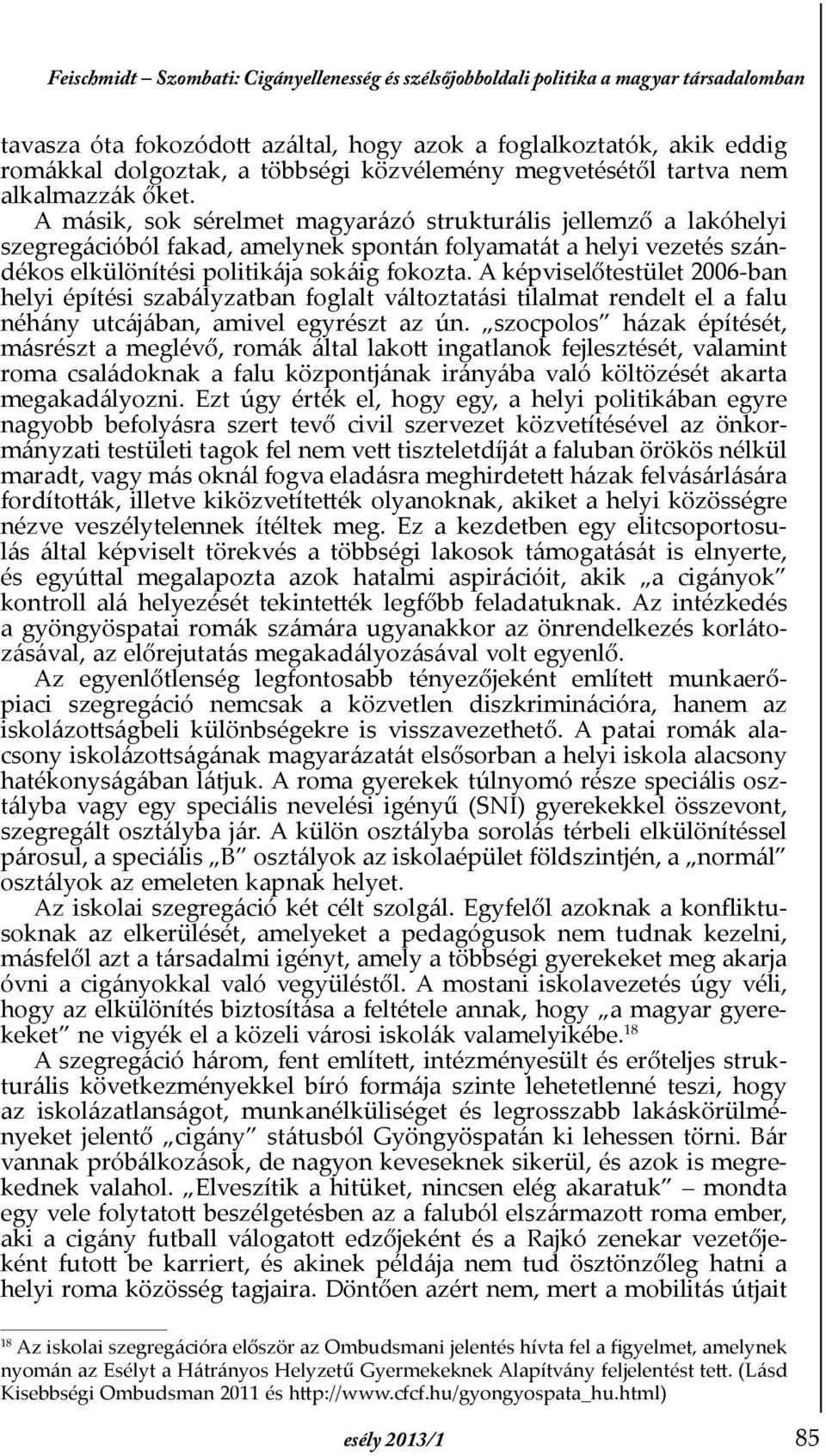 A másik, sok sérelmet magyarázó strukturális jellemző a lakóhelyi szegregációból fakad, amelynek spontán folyamatát a helyi vezetés szándékos elkülönítési politikája sokáig fokozta.