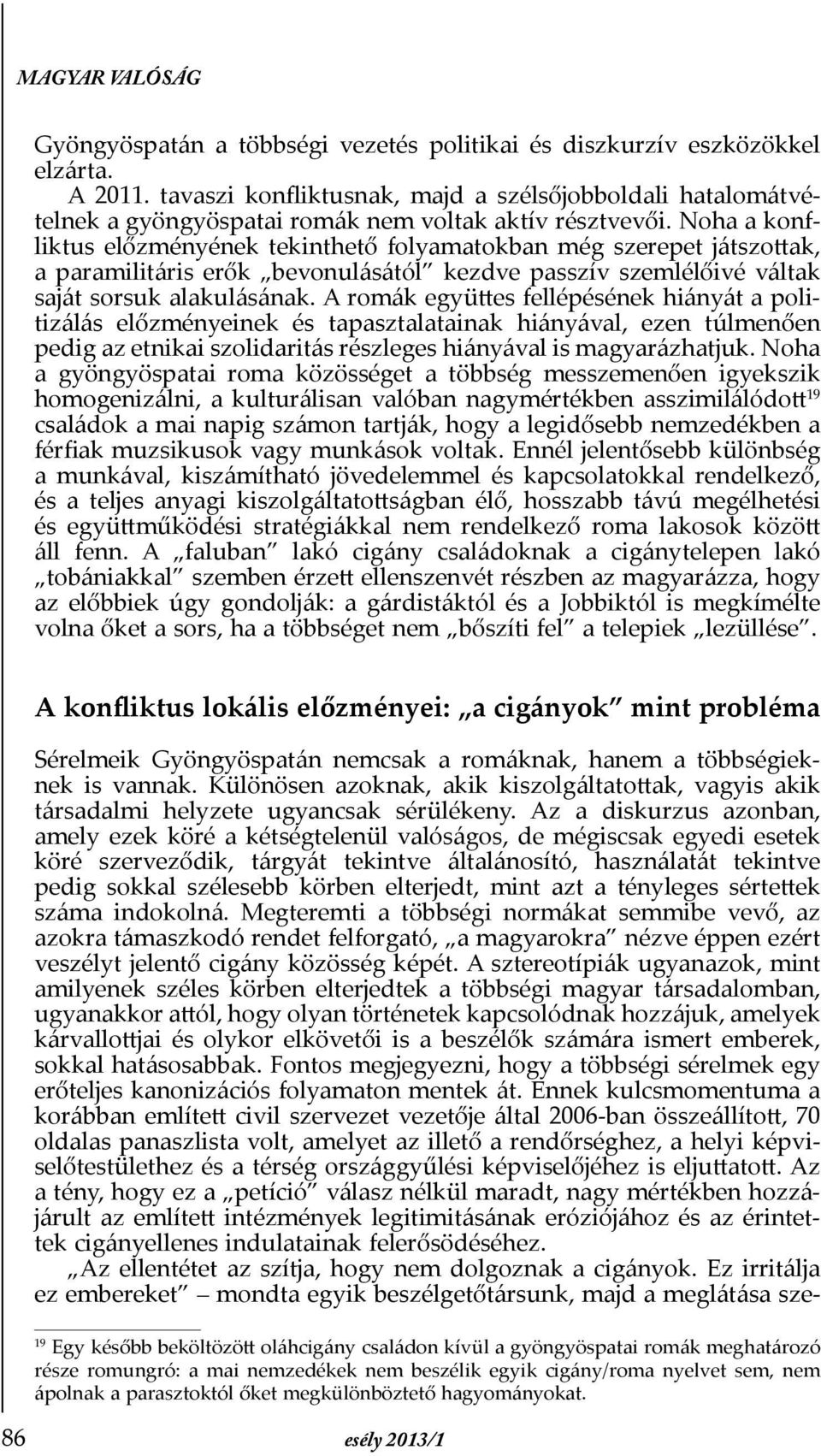 A romák együttes fellépésének hiányát a politizálás előzményeinek és tapasztalatainak hiányával, ezen túlmenően pedig az etnikai szolidaritás részleges hiányával is magyarázhatjuk.