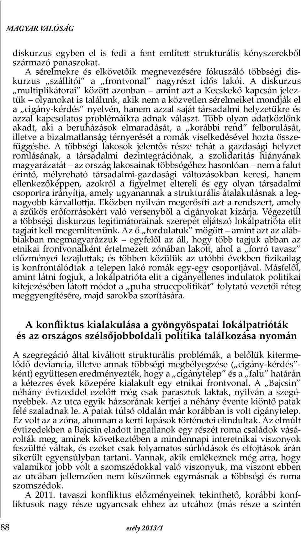 A diskurzus multiplikátorai között azonban amint azt a Kecskekő kapcsán jeleztük olyanokat is találunk, akik nem a közvetlen sérelmeiket mondják el a cigány-kérdés nyelvén, hanem azzal saját